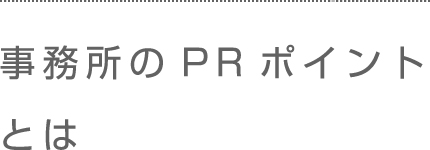 事務所のPRポイントとは。